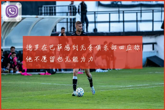 德罗在巴萨感到无奈俱乐部回应称他不愿留也无能为力