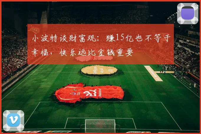 小波特谈财富观：赚15亿也不等于幸福，快乐远比金钱重要
