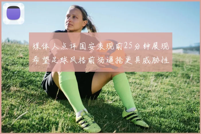 媒体人点评国安表现前25分钟展现希望足球风格前场逼抢更具威胁性