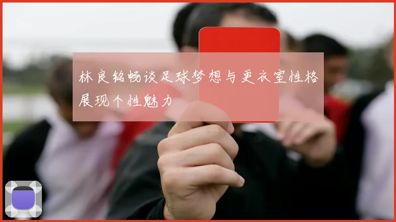 林良铭畅谈足球梦想与更衣室性格展现个性魅力