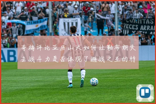 夸梅评论亚历山大如何让勒布朗失去战斗力是否体现了避战之王的特质
