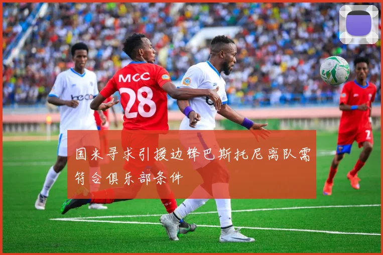 国米寻求引援边锋巴斯托尼离队需符合俱乐部条件