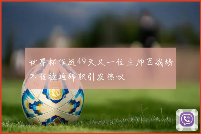 世界杯临近49天又一位主帅因战绩不佳被迫辞职引发热议