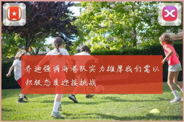 乔迪强调海港队实力雄厚我们需以积极态度迎接挑战
