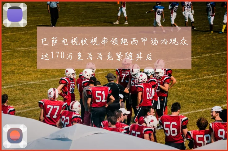 巴萨电视收视率领跑西甲场均观众达170万皇马马竞紧随其后