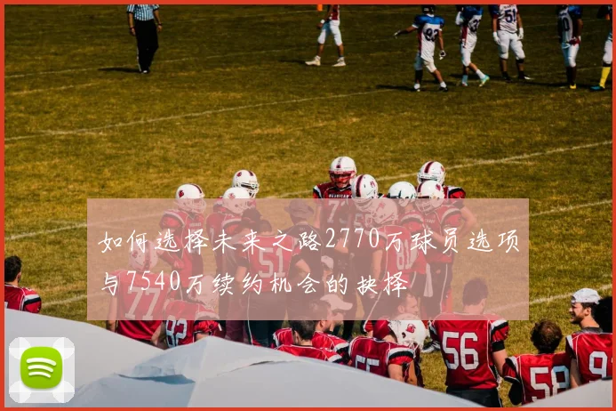 如何选择未来之路2770万球员选项与7540万续约机会的抉择