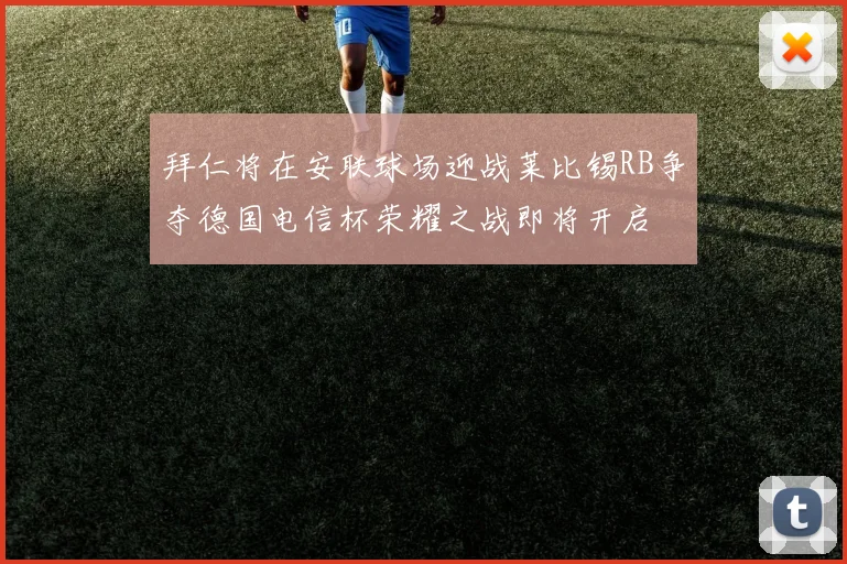 拜仁将在安联球场迎战莱比锡RB争夺德国电信杯荣耀之战即将开启