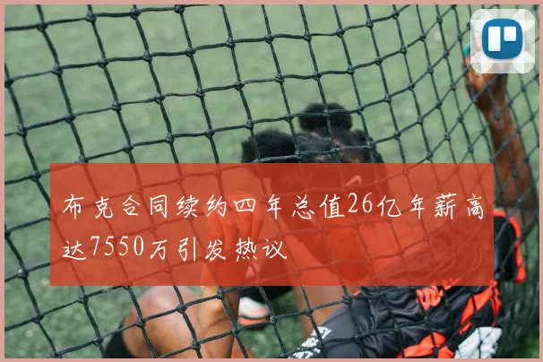 布克合同续约四年总值26亿年薪高达7550万引发热议