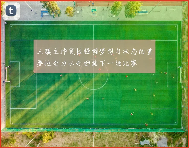 三镇主帅莫拉强调梦想与状态的重要性全力以赴迎接下一场比赛