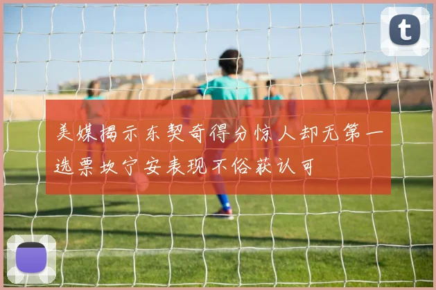 美媒揭示东契奇得分惊人却无第一选票坎宁安表现不俗获认可