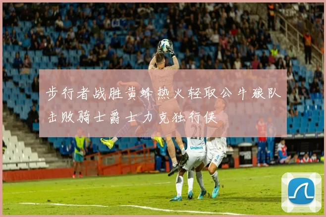 步行者战胜黄蜂热火轻取公牛狼队击败骑士爵士力克独行侠