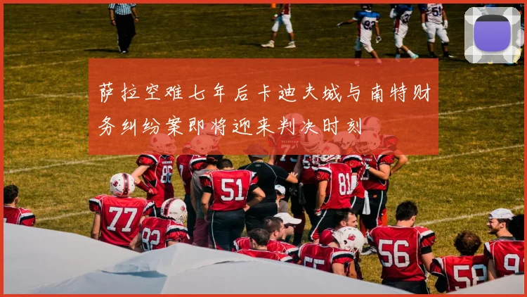 萨拉空难七年后卡迪夫城与南特财务纠纷案即将迎来判决时刻