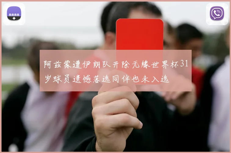 阿兹蒙遭伊朗队开除无缘世界杯31岁球员遗憾落选同伴也未入选