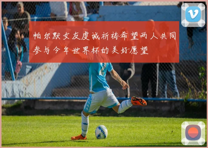 帕尔默女友虔诚祈祷希望两人共同参与今年世界杯的美好愿望