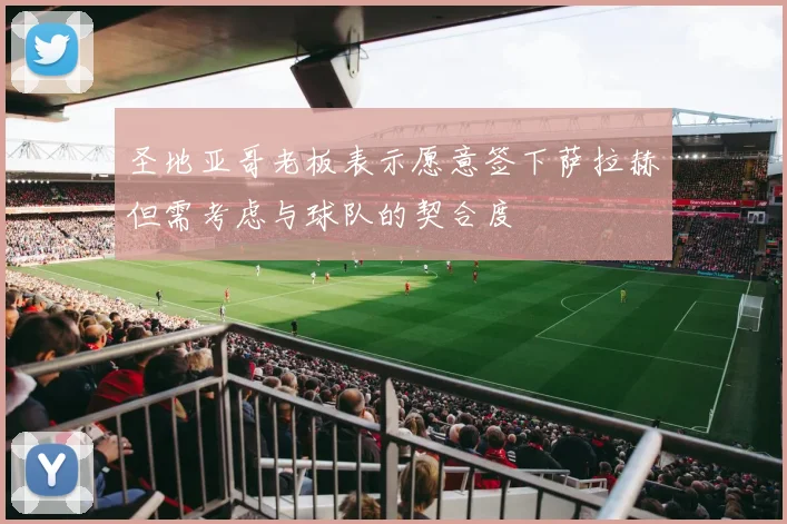 圣地亚哥老板表示愿意签下萨拉赫但需考虑与球队的契合度