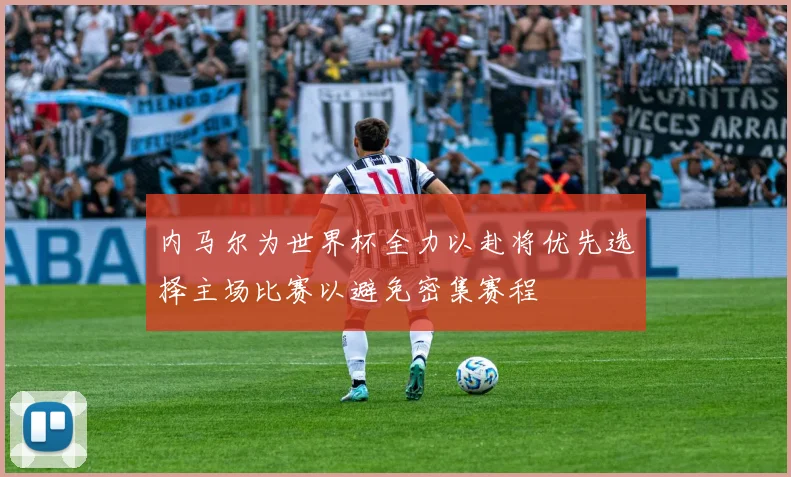 内马尔为世界杯全力以赴将优先选择主场比赛以避免密集赛程