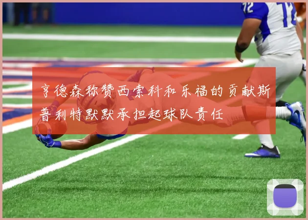 亨德森称赞西索科和乐福的贡献斯普利特默默承担起球队责任