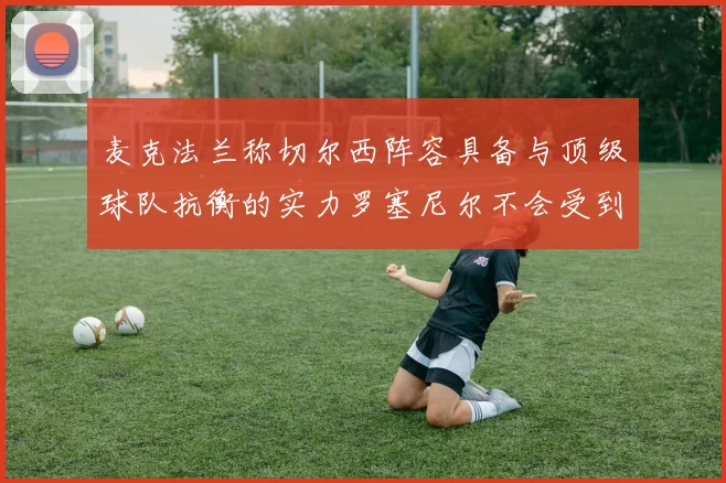 麦克法兰称切尔西阵容具备与顶级球队抗衡的实力罗塞尼尔不会受到压力影响