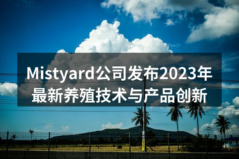 Mistyard公司发布2023年最新养殖技术与产品创新