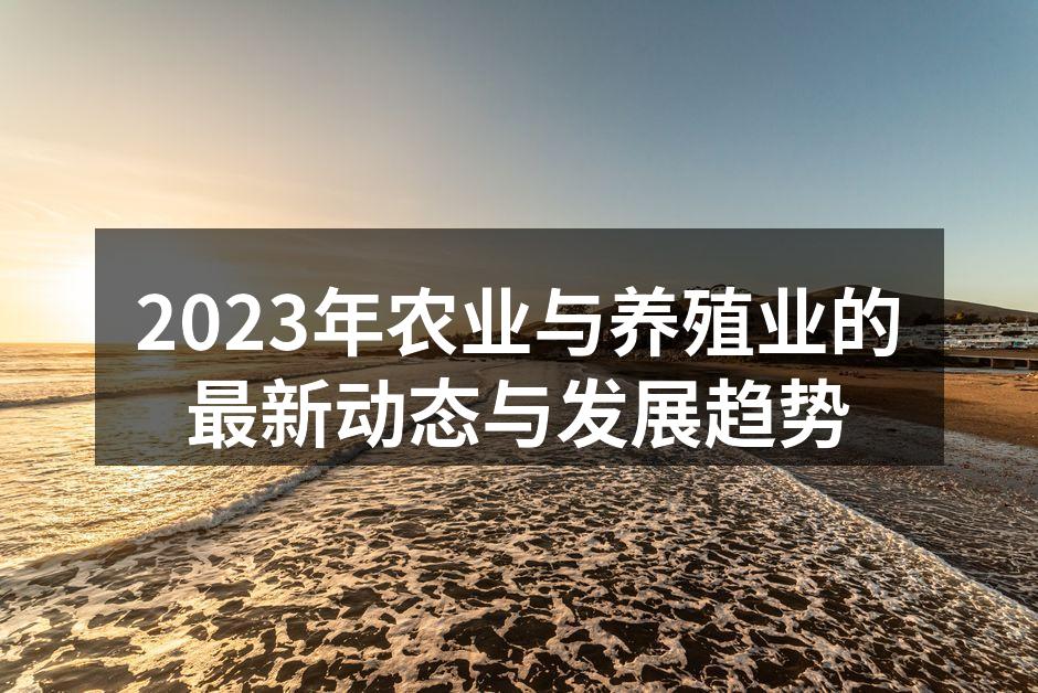 2023年农业与养殖业的最新动态与发展趋势