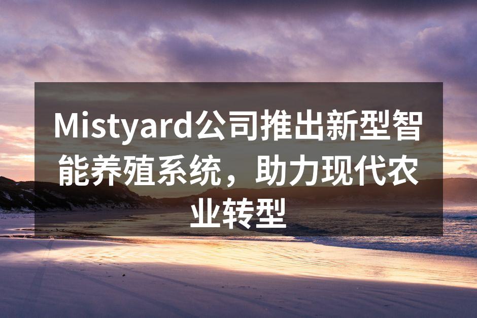 Mistyard公司推出新型智能养殖系统，助力现代农业转型