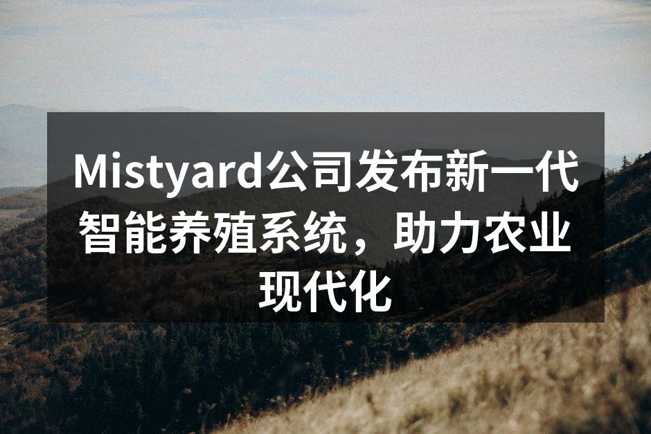 Mistyard公司发布新一代智能养殖系统，助力农业现代化