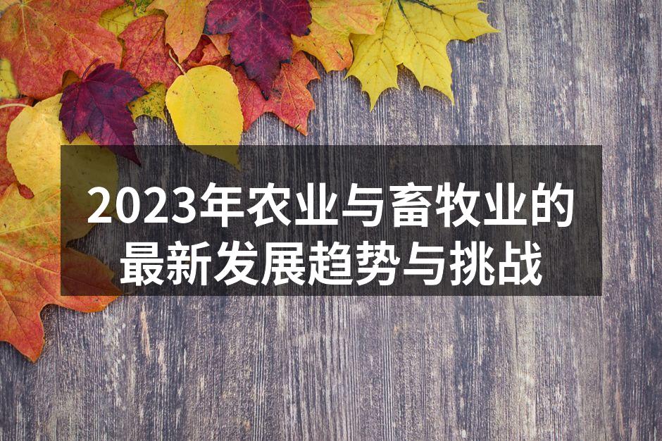 2023年农业与畜牧业的最新发展趋势与挑战