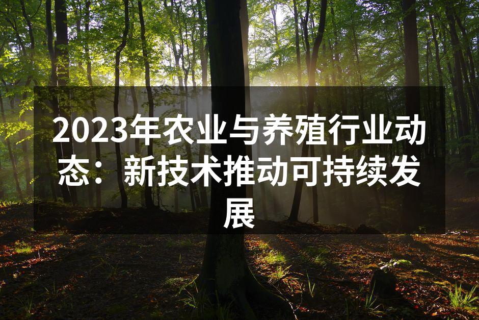 2023年农业与养殖行业动态：新技术推动可持续发展
